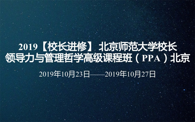 2019【校长进修】 北京师范大学校长领导力与管理哲学高级课程班（PPA）北京