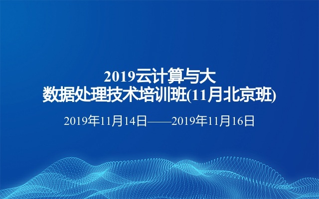 2019云计算与大数据处理技术培训班(11月北京班)