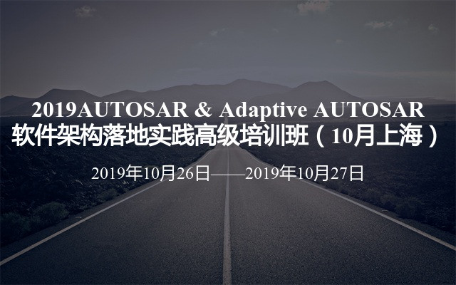 2019AUTOSAR & Adaptive AUTOSAR软件架构落地实践高级培训班（10月上海）