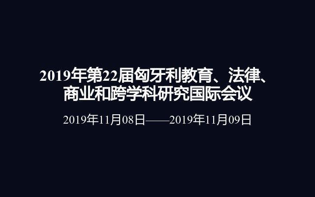 2019年第22届匈牙利教育、法律、商业和跨学科研究国际会议