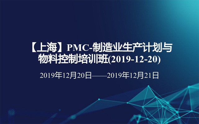 【上海】PMC-制造业生产计划与物料控制培训班(2019-12-20)