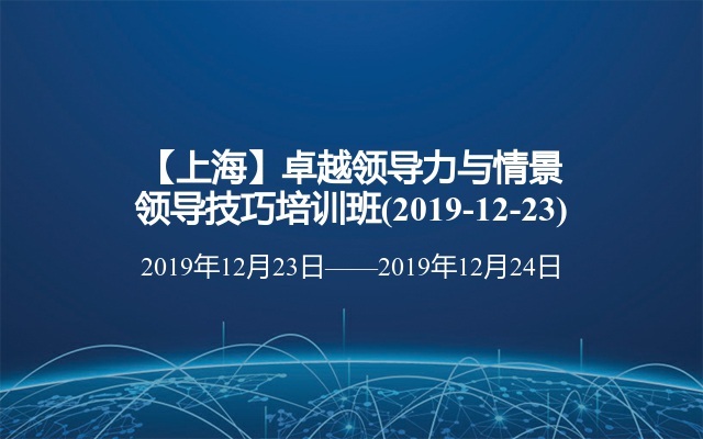 【上海】卓越领导力与情景领导技巧培训班(2019-12-23)