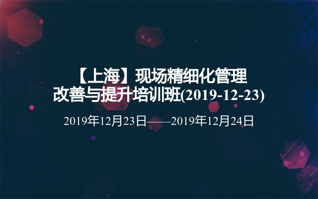 【上海】现场精细化管理改善与提升培训班(2019-12-23)