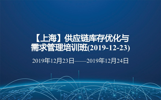 【上海】供应链库存优化与需求管理培训班(2019-12-23)
