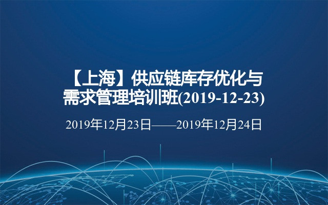 【上海】供应链库存优化与需求管理培训班(2019-12-23)