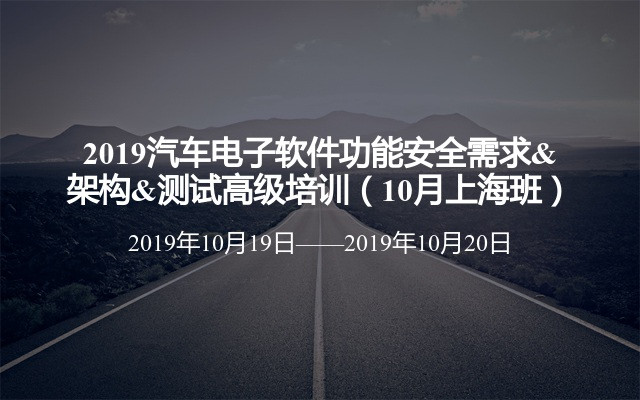 2019汽车电子软件功能安全需求&架构&测试高级培训（10月上海班）