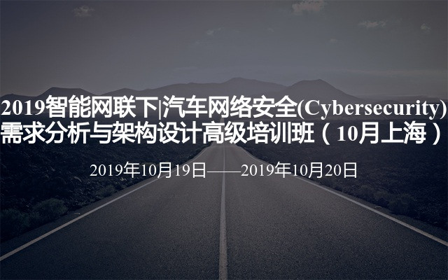 2019智能网联下|汽车网络安全(Cybersecurity)需求分析与架构设计高级培训班（10月上海）