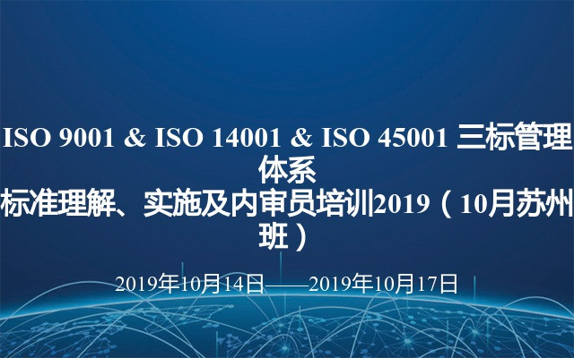 ISO 9001 & ISO 14001 & ISO 45001 三标管理体系标准理解、实施及内审员培训2019（10月苏州班）