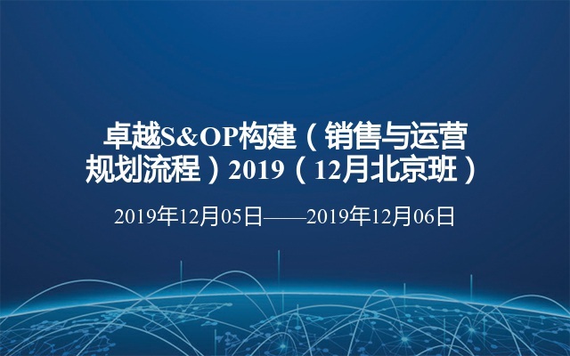 卓越S&OP构建（销售与运营规划流程）2019（12月北京班）