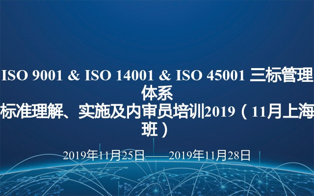 ISO 9001 & ISO 14001 & ISO 45001 三标管理体系标准理解、实施及内审员培训2019（11月上海班）