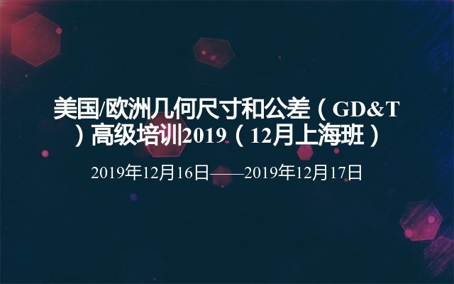 美国/欧洲几何尺寸和公差（GD&T）高级培训2019（12月上海班）