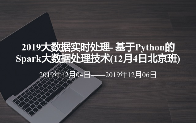 2019大数据实时处理- 基于Python的Spark大数据处理技术(12月4日北京班)