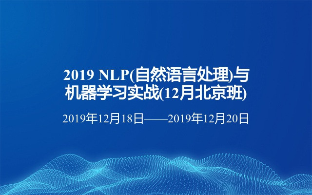 2019 NLP(自然语言处理)与机器学习实战(12月北京班)