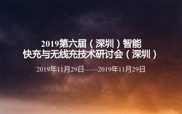 2019第六届（深圳）智能快充与无线充技术研讨会（深圳）