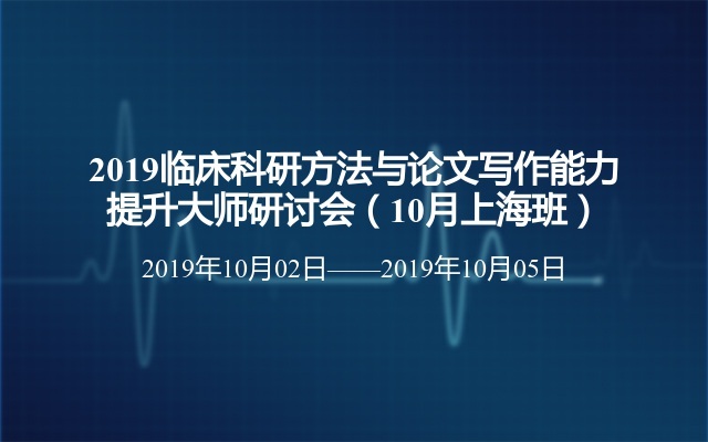 2019临床科研方法与论文写作能力提升大师研讨会（10月上海班）