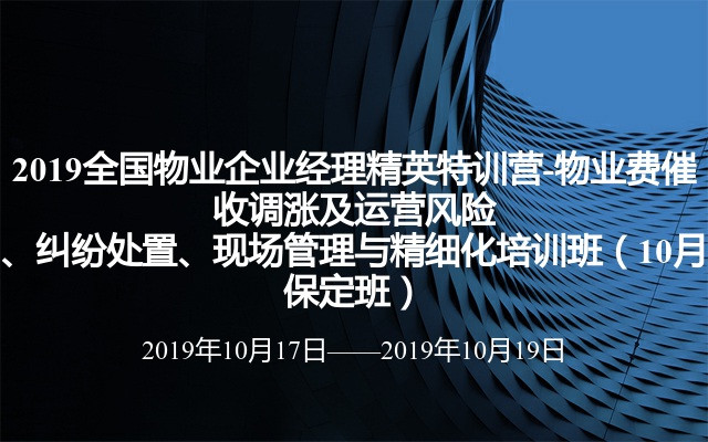 2019全国物业企业经理精英特训营-物业费催收调涨及运营风险、纠纷处置、现场管理与精细化培训班（10月保定班）