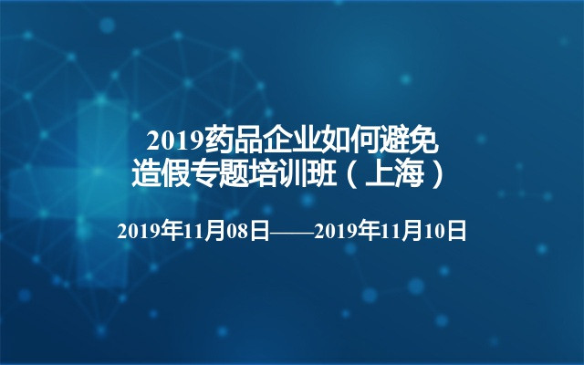 2019药品企业如何避免造假专题培训班（上海）