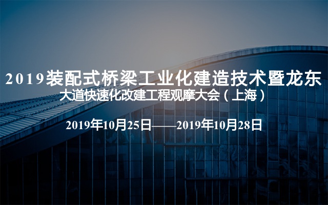 2019装配式桥梁工业化建造技术暨龙东大道快速化改建工程观摩大会（上海）