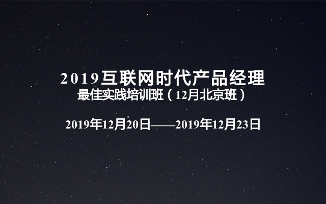 2019互联网时代产品经理最佳实践培训班（12月北京班）