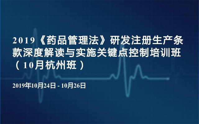 2019《药品管理法》研发注册生产条款深度解读与实施关键点控制培训班（10月杭州班）