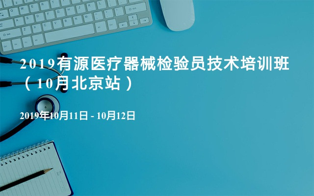 2019有源医疗器械检验员技术培训班（10月北京站）