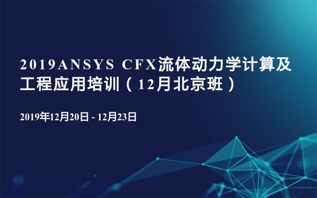 2019ANSYS CFX流体动力学计算及工程应用培训（12月北京班）