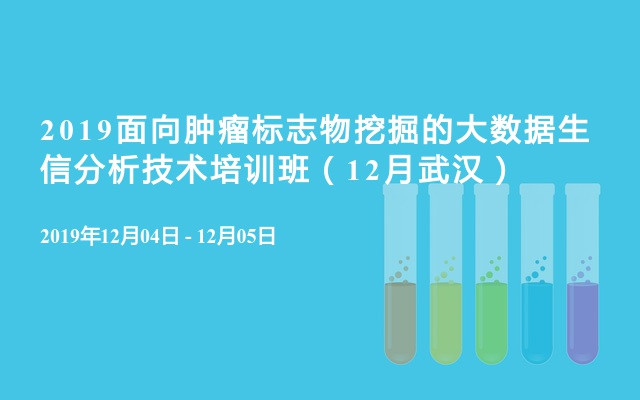  2019面向肿瘤标志物挖掘的大数据生信分析技术培训班（12月武汉）