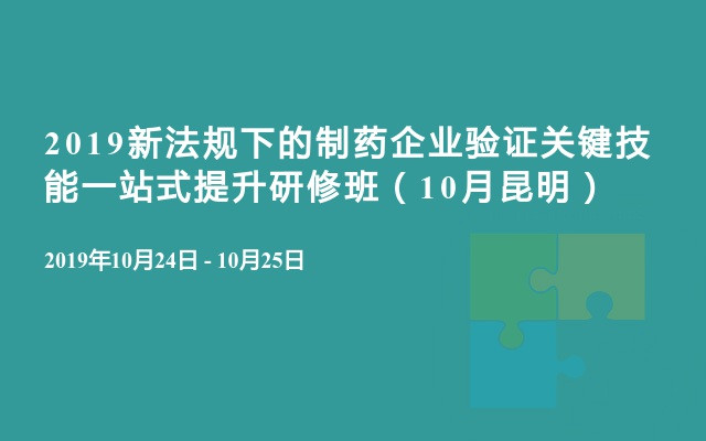 2019新法规下的制药企业验证关键技能一站式提升研修班（10月昆明）