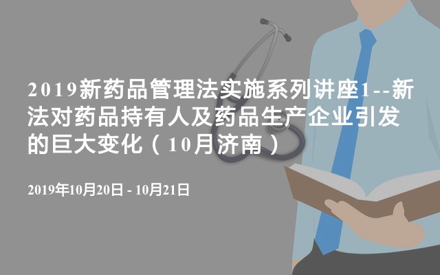 2019新药品管理法实施系列讲座1--新法对药品持有人及药品生产企业引发的巨大变化（10月济南）