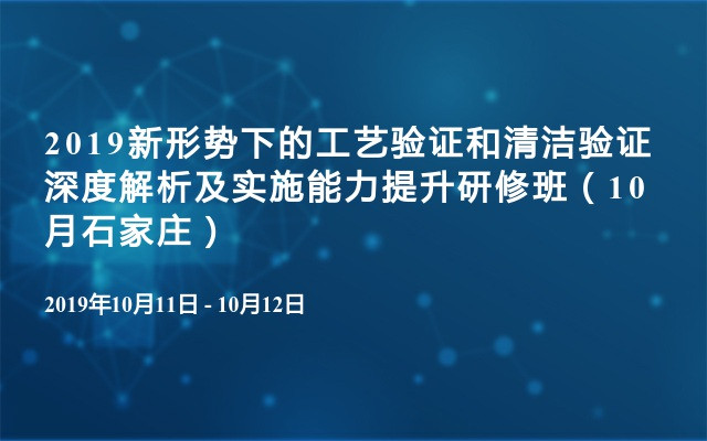 2019新形势下的工艺验证和清洁验证深度解析及实施能力提升研修班（10月石家庄）