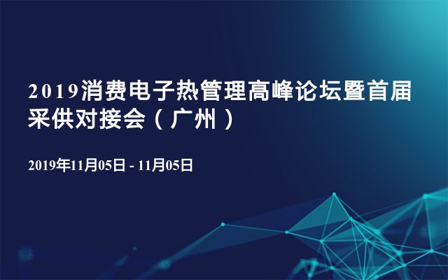 2019消费电子热管理高峰论坛暨首届采供对接会（广州）