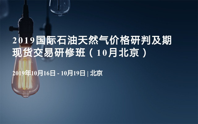 2019国际石油天然气价格研判及期现货交易研修班（10月北京）