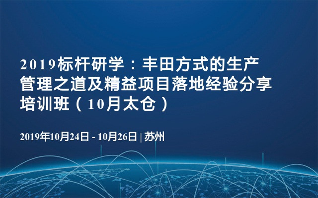 2019标杆研学：丰田方式的生产管理之道及精益项目落地经验分享培训班（10月太仓）