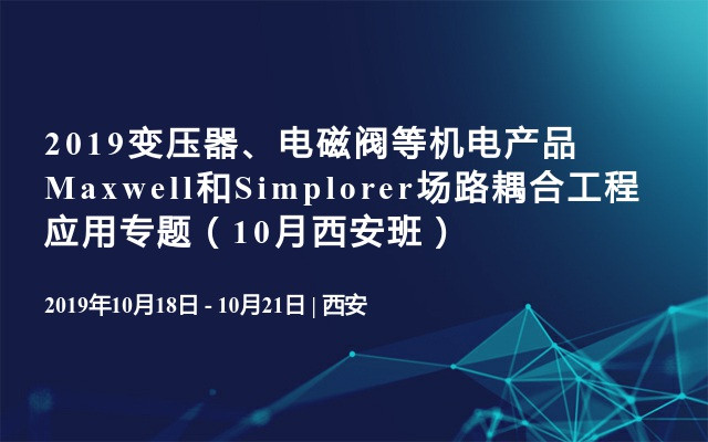 2019变压器、电磁阀等机电产品Maxwell和Simplorer场路耦合工程应用专题（10月西安班）