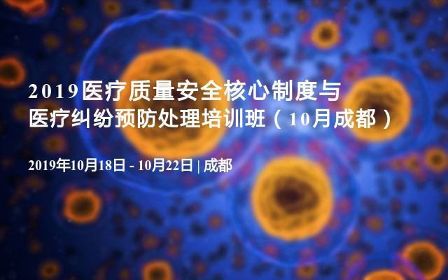 2019医疗质量安全核心制度与医疗纠纷预防处理培训班（10月成都）