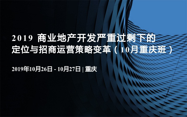 2019 商业地产开发严重过剩下的定位与招商运营策略变革（10月重庆班）