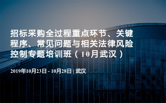 招标采购全过程重点环节、关键 程序、常见问题与相关法律风险控制专题培训班（10月武汉）