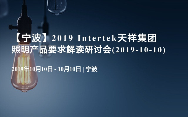 【宁波】2019 Intertek天祥集团照明产品要求解读研讨会(2019-10-10)