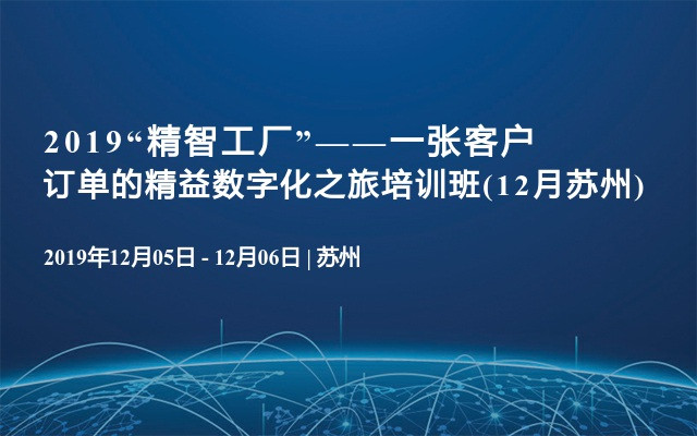 2019“精智工厂”——一张客户订单的精益数字化之旅培训班(12月苏州)