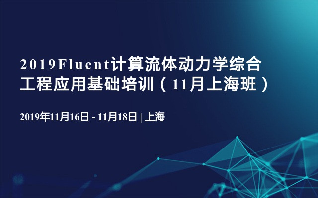 2019Fluent计算流体动力学综合工程应用基础培训（11月上海班）