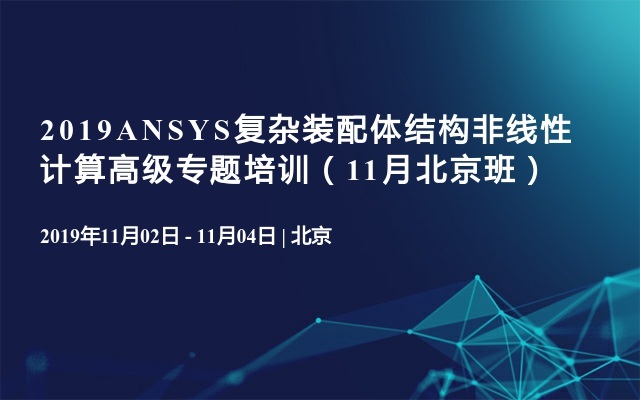 2019ANSYS复杂装配体结构非线性计算高级专题培训（11月北京班）