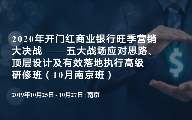 2020年开门红商业银行旺季营销大决战 ——五大战场应对思路、顶层设计及有效落地执行高级研修班（10月南京班）