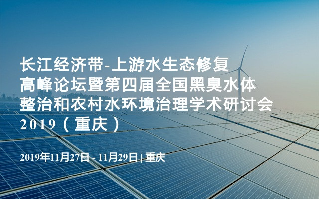 长江经济带-上游水生态修复高峰论坛暨第四届全国黑臭水体整治和农村水环境治理学术研讨会2019（重庆）