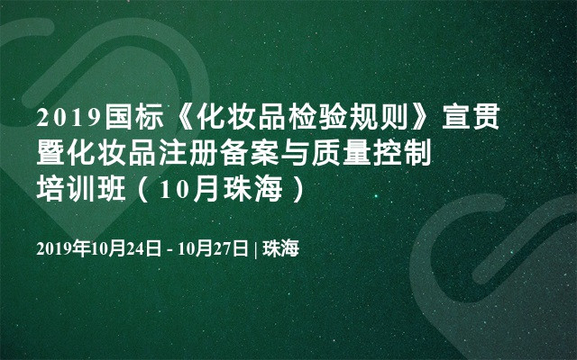 2019国标《化妆品检验规则》宣贯暨化妆品注册备案与质量控制培训班（10月珠海）