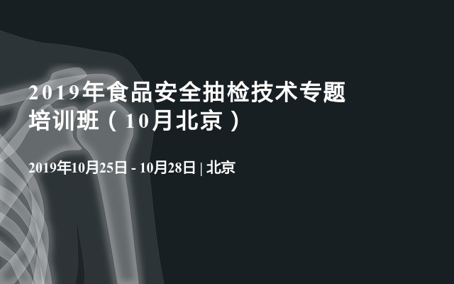 2019年食品安全抽检技术专题培训班（10月北京）