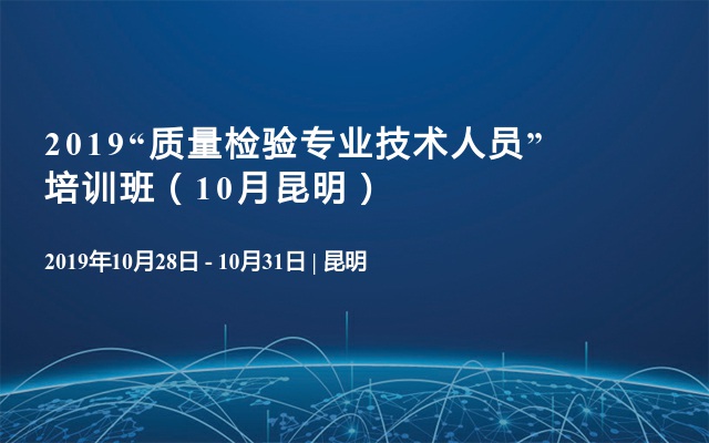 2019“质量检验专业技术人员” 培训班（10月昆明）