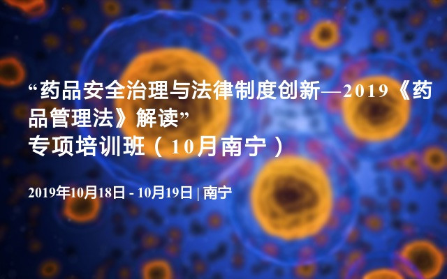 “药品安全治理与法律制度创新—2019《药品管理法》解读”专项培训班（10月南宁）