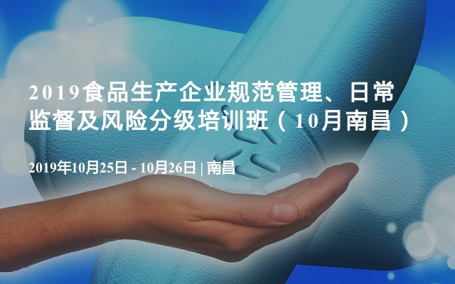 2019食品生产企业规范管理、日常监督及风险分级培训班（10月南昌）