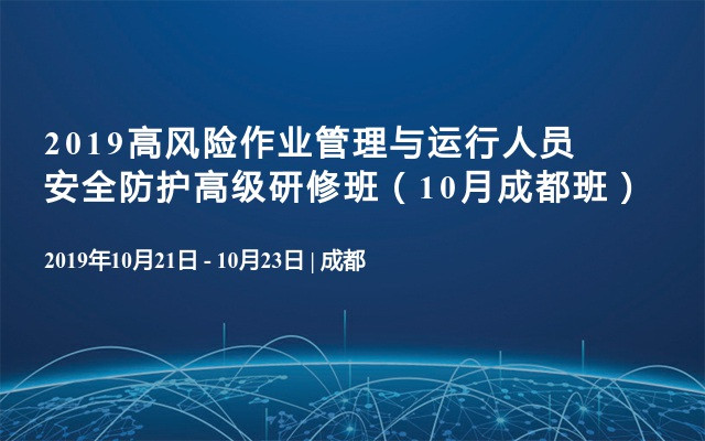 2019高风险作业管理与运行人员安全防护高级研修班（10月成都班）