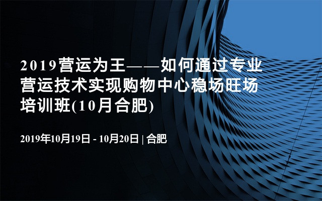 2019营运为王——如何通过专业营运技术实现购物中心稳场旺场培训班(10月合肥)